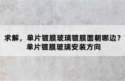 求解，单片镀膜玻璃镀膜面朝哪边？ 单片镀膜玻璃安装方向